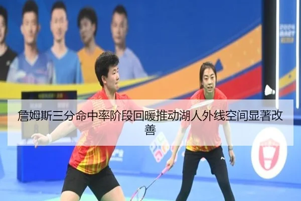 詹姆斯三分命中率阶段回暖推动湖人外线空间显著改善