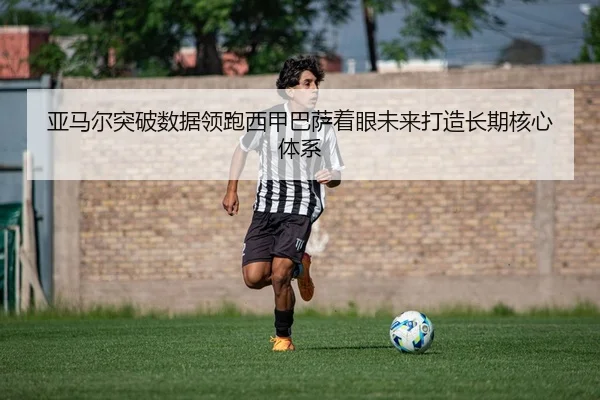 亚马尔突破数据领跑西甲巴萨着眼未来打造长期核心体系