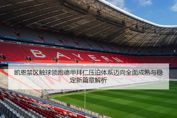 凯恩禁区触球领跑德甲拜仁压迫体系迈向全面成熟与稳定新篇章解析