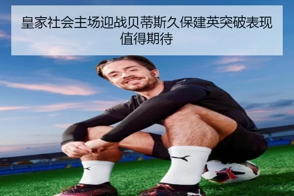皇家社会主场迎战贝蒂斯久保建英突破表现值得期待